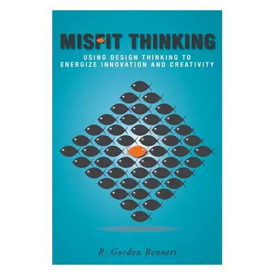 "Misfit Thinking: Using Design Thinking to Energize Innovation and Creativity" - "" ("Bennett R.