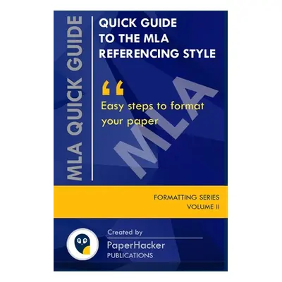 "Quick Guide to the MLA Referencing Style: Easy Steps to Format Your Paper by PaperHacker" - "" 