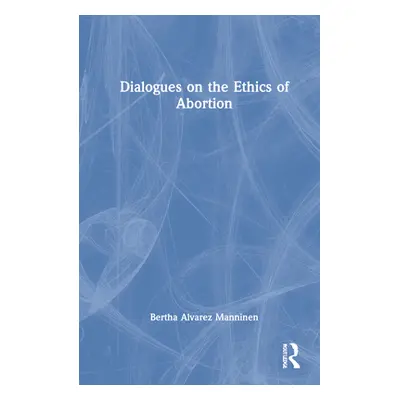 "Dialogues on the Ethics of Abortion" - "" ("Alvarez Manninen Bertha")(Pevná vazba)