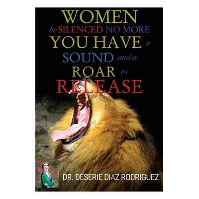 "Women Be Silenced No More, You Have A Sound and A Roar to Release" - "" ("Rodriguez Deserie")(P