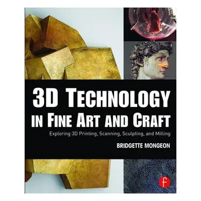 "3D Technology in Fine Art and Craft: Exploring 3D Printing, Scanning, Sculpting and Milling" - 