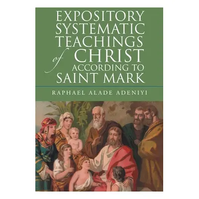 "Expository Systematic Teachings of Christ According to Saint Mark" - "" ("Adeniyi Raphael Alade