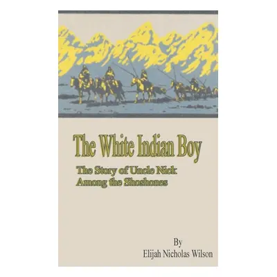 "The White Indian Boy: The Story of Uncle Nick Among the Shoshones" - "" ("Driggs Howard R.")(Pa