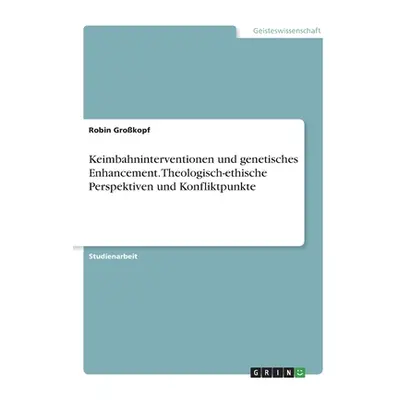 "Keimbahninterventionen und genetisches Enhancement. Theologisch-ethische Perspektiven und Konfl