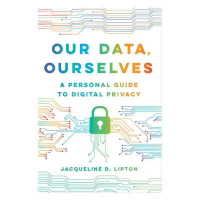 "Our Data, Ourselves: A Personal Guide to Digital Privacy" - "" ("Lipton Jacqueline D.")(Paperba