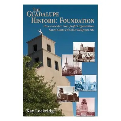 "The Guadalupe Historic Foundation: How a Secular, Non-profit Organization Saved Santa Fe's Most