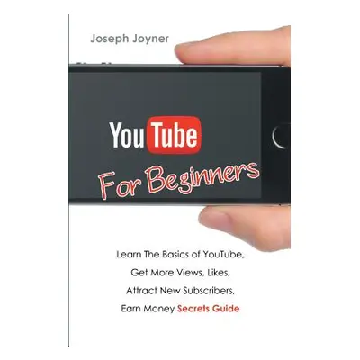 "Youtube For Beginners: Learn The Basics of Youtube, Get More Views, Likes, Attract New Subscrib