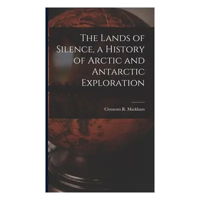 "The Lands of Silence, a History of Arctic and Antarctic Exploration" - "" ("Markham Clements R.