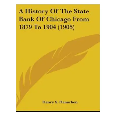 "A History of the State Bank of Chicago from 1879 to 1904 (1905)" - "" ("Henschen Henry S.")(Pev