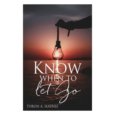 "Know when to let Go" - "" ("Haynie Tyrun A.")(Paperback)