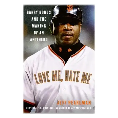 "Love Me, Hate Me: Barry Bonds and the Making of an Antihero" - "" ("Pearlman Jeff")(Paperback)