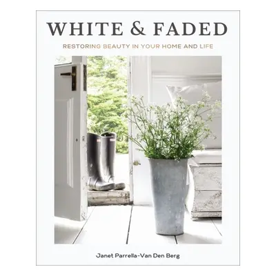 "White and Faded: Restoring Beauty in Your Home and Life" - "" ("Parrella-Van Den Berg Janet")(P