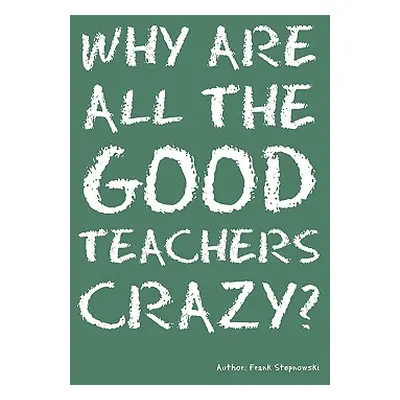 "Why Are All the Good Teachers Crazy?" - "" ("Stepnowski Frank")(Paperback)