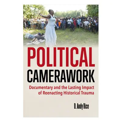 "Political Camerawork: Documentary and the Lasting Impact of Reenacting Historical Trauma" - "" 