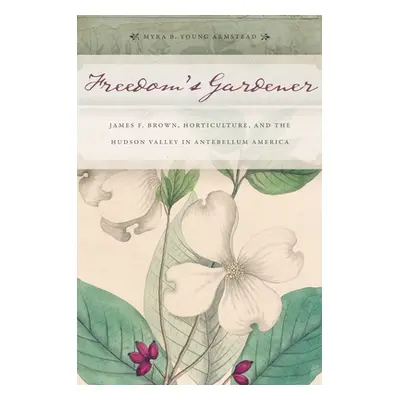 "Freedom's Gardener: James F. Brown, Horticulture, and the Hudson Valley in Antebellum America" 