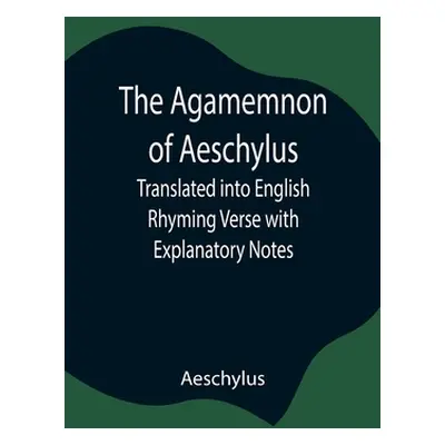 "The Agamemnon of Aeschylus; Translated into English Rhyming Verse with Explanatory Notes" - "" 