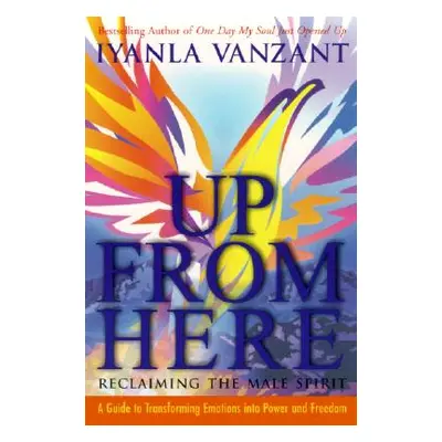 "Up from Here: Reclaiming the Male Spirit: A Guide to Transforming Emotions Into Power and Freed