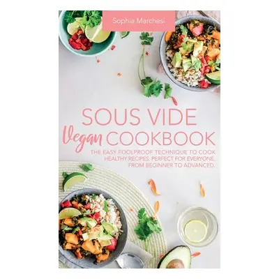 "Sous Vide Vegan Cookbook: The Easy Foolproof Technique to Cook Healthy Recipes. Perfect for Eve