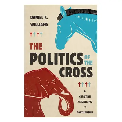 "The Politics of the Cross: A Christian Alternative to Partisanship" - "" ("Williams Daniel K.")