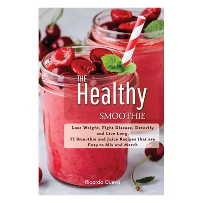 "The Healthy Smoothie: Lose Weight, Fight Disease, Detoxify and Live Long, 71 Smoothie and Juice