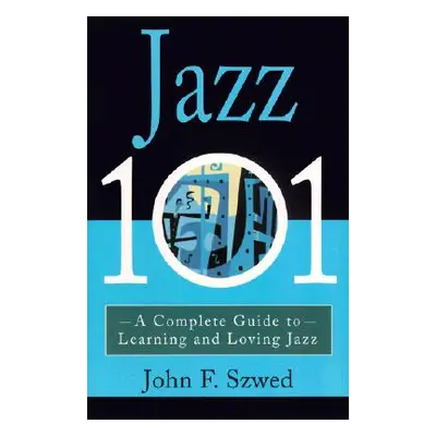 "Jazz 101: A Complete Guide to Learning and Loving Jazz" - "" ("Szwed John")(Paperback)