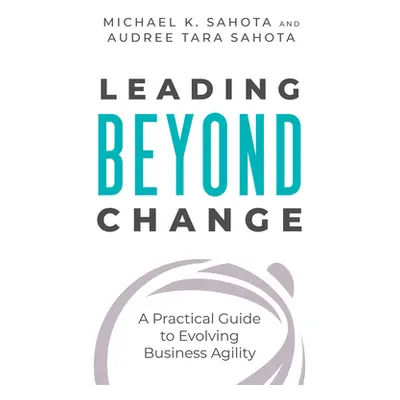 "Leading Beyond Change: A Practical Guide to Evolving Business Agility" - "" ("Sahota Michael K.