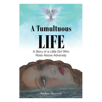 "A Tumultuous Life: A Story of a Little Girl Who Rose Above Adversity" - "" ("Sherman Andrea")(P