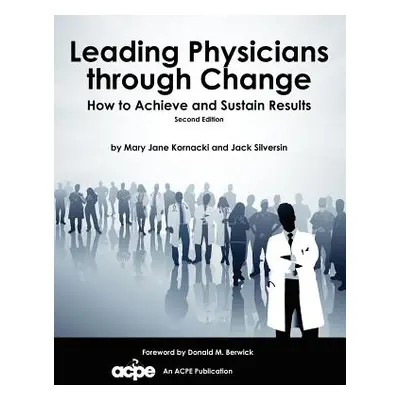 "Leading Physicians Through Change: How to Achieve and Sustain Results" - "" ("Kornacki Mary Jan