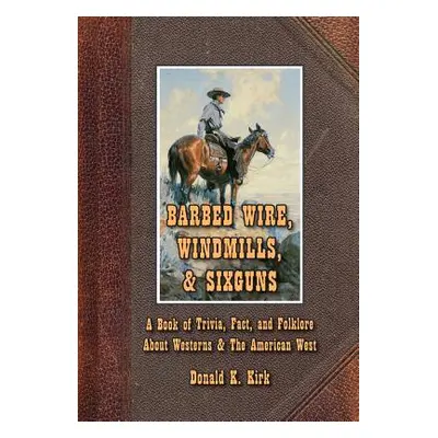 "Barbed Wire, Windmills, & Sixguns: A Book of Trivia, Fact, and Folklore About Westerns & The Am