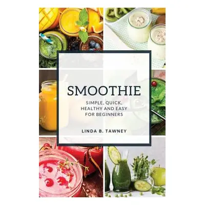 "Smoothie: Simple, Quick, Healthy and Easy for Beginners" - "" ("B. Tawney Linda")(Paperback)