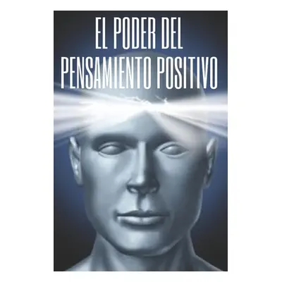 "El Poder del Pensamiento Positivo: La importancia del impacto que tienen los pensamientos en nu