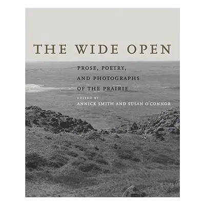 "The Wide Open: Prose, Poetry, and Photographs of the Prairie" - "" ("Smith Annick")(Pevná vazba