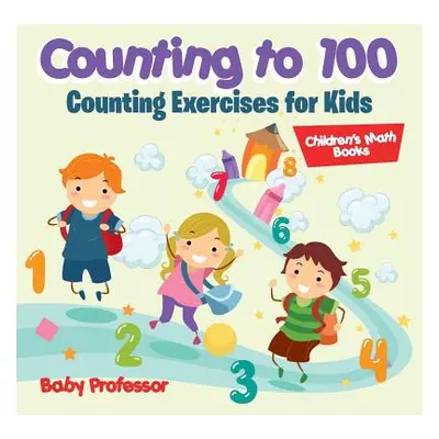 "Counting to 100 - Counting Exercises for Kids - Children's Math Books" - "" ("Baby Professor")(