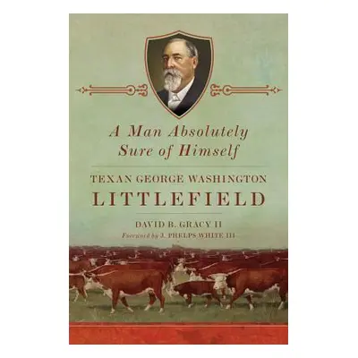 "A Man Absolutely Sure of Himself: Texan George Washington Littlefield" - "" ("Gracy David B.")(