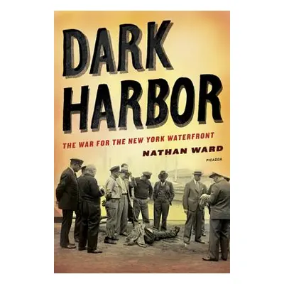 "Dark Harbor: The War for the New York Waterfront" - "" ("Ward Nathan")(Paperback)