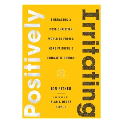 "Positively Irritating: Embracing a Post-Christian World to Form a More Faithful and Innovative 