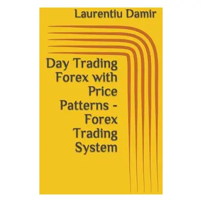 "Day Trading Forex with Price Patterns - Forex Trading System" - "" ("Damir Laurentiu")(Paperbac