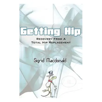 "Getting Hip: Recovery From A Total Hip Replacement" - "" ("MacDonald Sigrid")(Paperback)