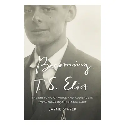 "Becoming T. S. Eliot: The Rhetoric of Voice and Audience in Inventions of the March Hare" - "" 