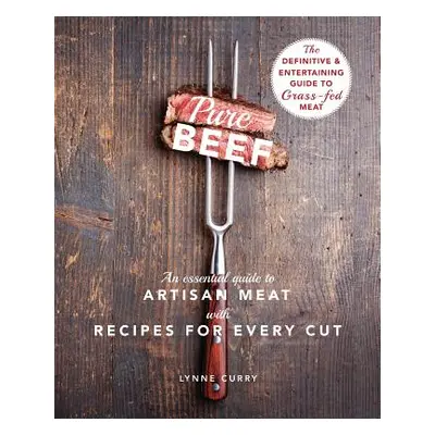 "Pure Beef: An Essential Guide to Artisan Meat with Recipes for Every Cut" - "" ("Curry Lynne")(