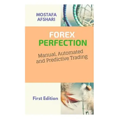 "FOREX Perfection In Manual Automated And Predictive Trading" - "" ("Afshari Mostafa")(Paperback