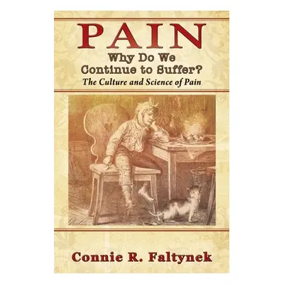 "Pain: Why Do We Continue to Suffer? The Culture and Science of Pain" - "" ("Faltynek Connie R."