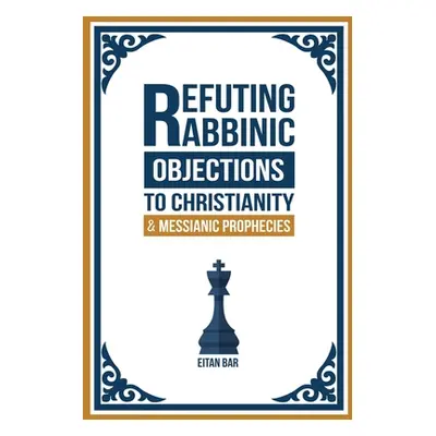 "Refuting Rabbinic Objections to Christianity & Messianic Prophecies" - "" ("Bar Eitan")(Paperba