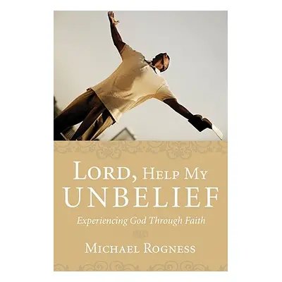 "Lord, Help My Unbelief: Experiencing God Through Faith" - "" ("Rogness Michael")(Paperback)