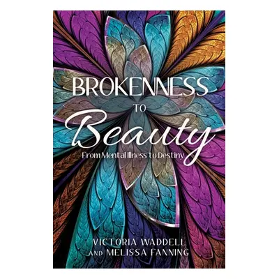 "Brokenness To Beauty: From Mental Illness to Destiny" - "" ("Waddell Victoria")(Paperback)