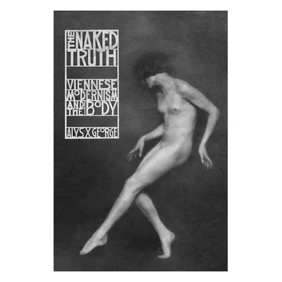 "The Naked Truth: Viennese Modernism and the Body" - "" ("George Alys X.")(Paperback)