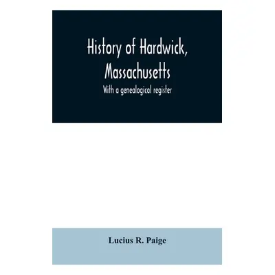 "History of Hardwick, Massachusetts. With a genealogical register" - "" ("R. Paige Lucius")(Pape