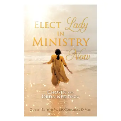 "Elect Lady in Ministry Now: Chosen and Ordained To Go" - "" ("McCormick D. Min Queen Esther W."