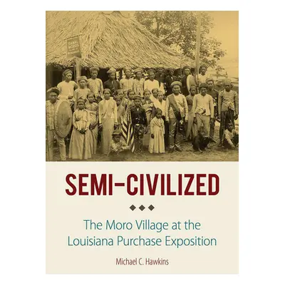 "Semi-Civilized: The Moro Village at the Louisiana Purchase Exposition" - "" ("Hawkins Michael C