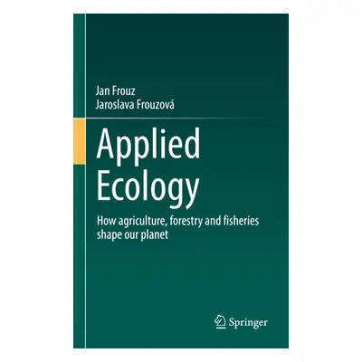 "Applied Ecology: How Agriculture, Forestry and Fisheries Shape Our Planet" - "" ("Frouz Jan")(P